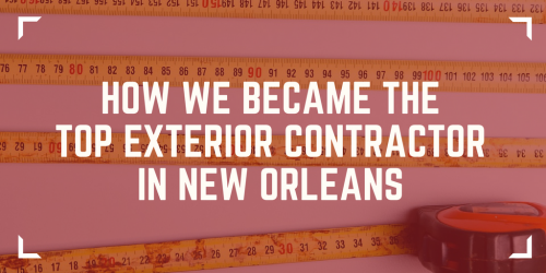 How We Became the Top Exterior Contractor in New Orleans - How We Became the Top Exterior Contractor in New Orleans